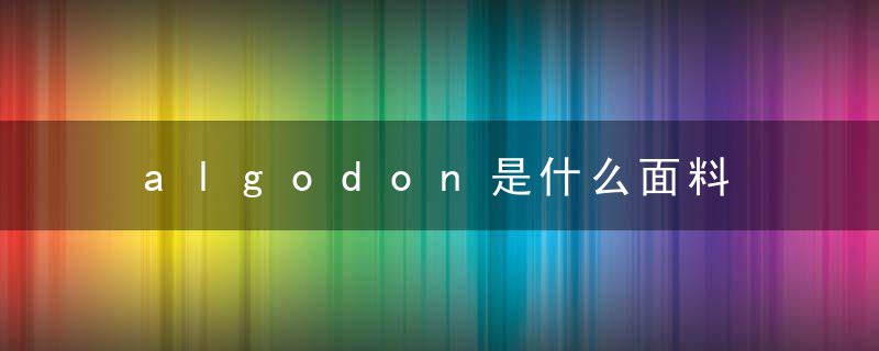 algodon是什么面料 algodon面料介绍